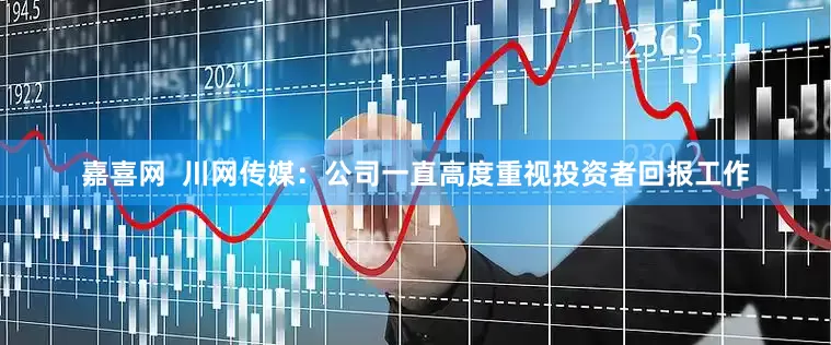 嘉喜网  川网传媒：公司一直高度重视投资者回报工作