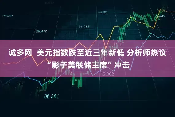 诚多网  美元指数跌至近三年新低 分析师热议“影子美联储主席”冲击