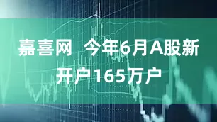 嘉喜网  今年6月A股新开户165万户