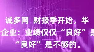 诚多网  财报季开始，华尔街警告企业：业绩仅仅 “良好” 是不够的。